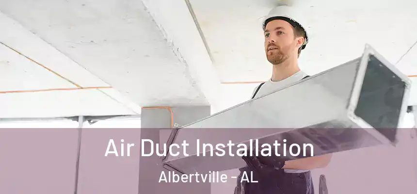  Air Duct Installation Albertville - AL