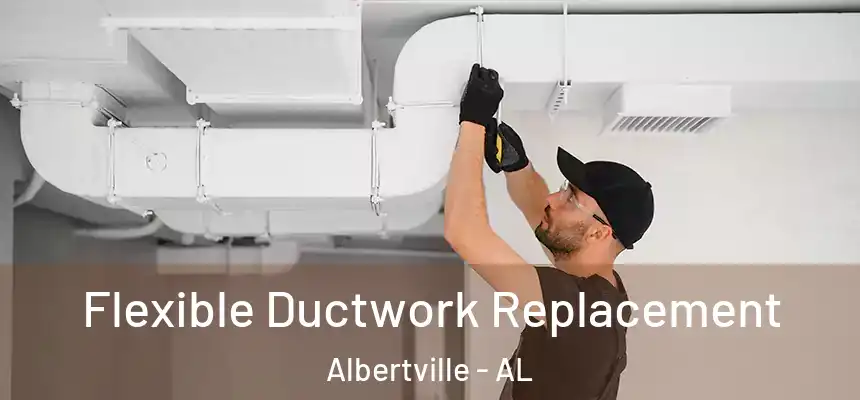  Flexible Ductwork Replacement Albertville - AL
